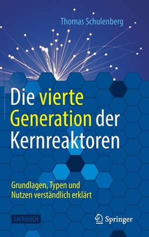 Die vierte Generation der Kernreaktoren: Grundlagen, Typen und Nutzen verständlich erklärt de Thomas Schulenberg