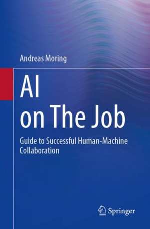 AI on The Job: Guide to Successful Human-Machine Collaboration de Andreas Moring