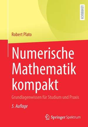 Numerische Mathematik kompakt: Grundlagenwissen für Studium und Praxis de Robert Plato