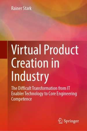 Virtual Product Creation in Industry: The Difficult Transformation from IT Enabler Technology to Core Engineering Competence de Rainer Stark