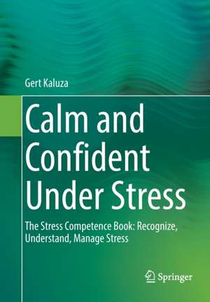 Calm and Confident Under Stress: The Stress Competence Book: Recognize, Understand, Manage Stress de Gert Kaluza