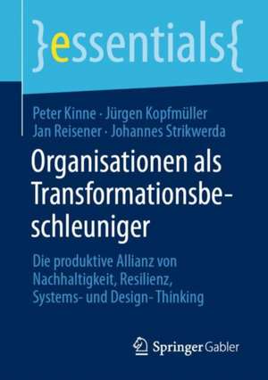 Organisationen als Transformationsbeschleuniger: Die produktive Allianz von Nachhaltigkeit, Resilienz, Systems- und Design-Thinking de Peter Kinne