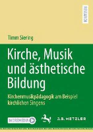 Kirche, Musik und ästhetische Bildung: Kirchenmusikpädagogik am Beispiel kirchlichen Singens de Timm Siering