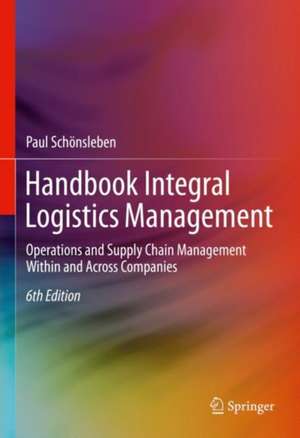 Handbook Integral Logistics Management: Operations and Supply Chain Management Within and Across Companies de Paul Schönsleben