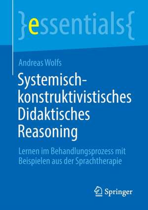 Systemisch-konstruktivistisches Didaktisches Reasoning: Lernen im Behandlungsprozess mit Beispielen aus der Sprachtherapie de Andreas Wolfs