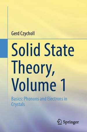 Solid State Theory, Volume 1: Basics: Phonons and Electrons in Crystals de Gerd Czycholl