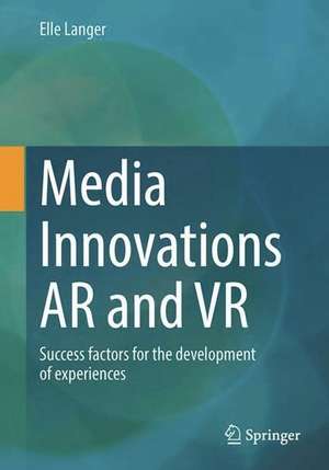 Media Innovations AR and VR: Success Factors For The Development Of Experiences de Elle Langer