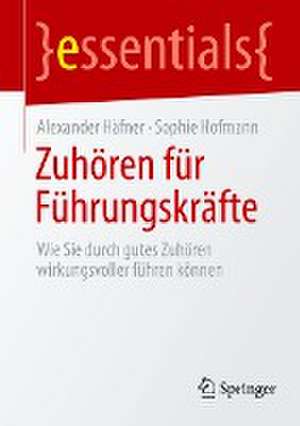 Zuhören für Führungskräfte: Wie Sie durch gutes Zuhören wirkungsvoller führen können de Alexander Häfner