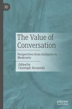 The Value of Conversation: Perspectives from Antiquity to Modernity de Christoph Strosetzki