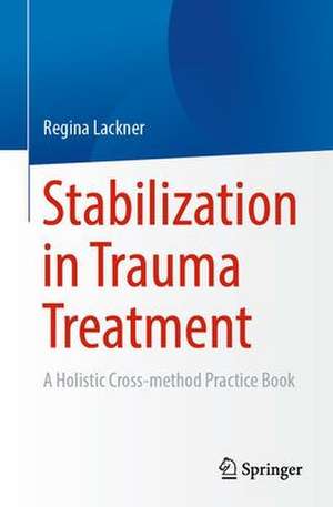 Stabilization in Trauma Treatment: A Holistic Cross-method Practical Guide de Regina Lackner