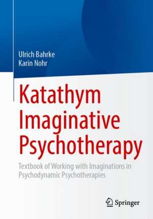 Katathym Imaginative Psychotherapy: Textbook of Working with Imaginations in Psychodynamic Psychotherapies de Ulrich Bahrke