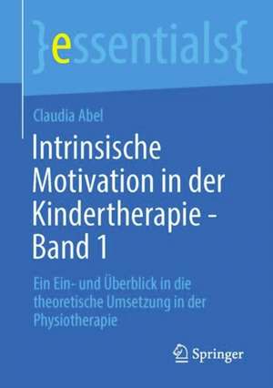 Intrinsische Motivation in der Kindertherapie - Band 1: Ein Ein- und Überblick in die theoretische Umsetzung in der Physiotherapie de Claudia Abel