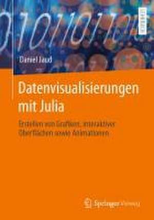 Datenvisualisierungen mit Julia: Erstellen von Grafiken, interaktiver Oberflächen sowie Animationen de Daniel Jaud