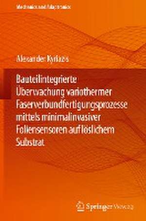 Bauteilintegrierte Überwachung variothermer Faserverbundfertigungsprozesse mittels minimalinvasiver Foliensensoren auf löslichem Substrat de Alexander Kyriazis