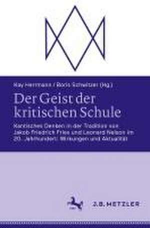 Der Geist der kritischen Schule: Kantisches Denken in der Tradition von Jakob Friedrich Fries und Leonard Nelson im 20. Jahrhundert: Wirkungen und Aktualität de Kay Herrmann