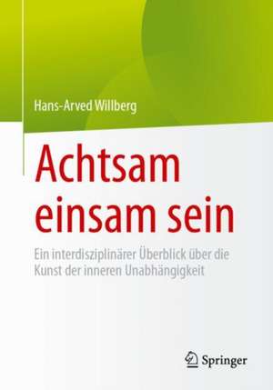 Achtsam einsam sein: Ein interdisziplinärer Überblick über die Kunst der inneren Unabhängigkeit de Hans-Arved Willberg