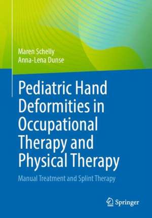 Pediatric Hand Deformities in Occupational Therapy and Physical Therapy: Manual Treatment and Splint Therapy de Maren Schelly