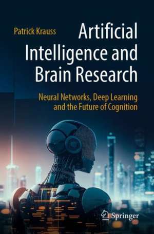 Artificial Intelligence and Brain Research: Neural Networks, Deep Learning and the Future of Cognition de Patrick Krauss