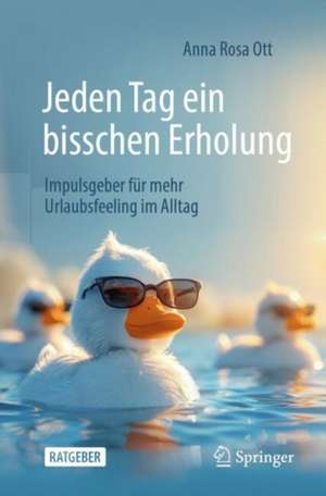 Jeden Tag ein bisschen Erholung: Impulsgeber für mehr Urlaubsfeeling im Alltag de Anna Rosa Ott