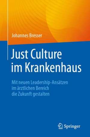 Just Culture im Krankenhaus: Mit neuen Leadership-Ansätzen im ärztlichen Bereich die Zukunft gestalten de Johannes Bresser