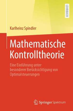 Mathematische Kontrolltheorie: Eine Einführung unter besonderer Berücksichtigung von Optimalsteuerungen de Karlheinz Spindler