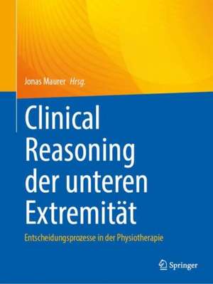 Clinical Reasoning der unteren Extremität : Entscheidungsprozesse in der Physiotherapie de Jonas Maurer