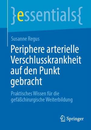 Periphere arterielle Verschlusskrankheit auf den Punkt gebracht: Praktisches Wissen für die gefäßchirurgische Weiterbildung de Susanne Regus