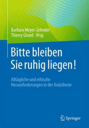 Bitte bleiben Sie ruhig liegen!: Alltägliche und ethische Herausforderungen in der Anästhesie de Barbara Meyer-Zehnder