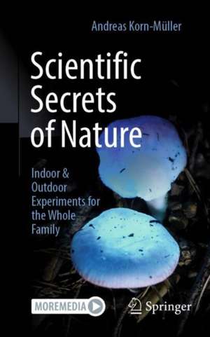 Scientific Secrets of Nature: Indoor & Outdoor Experiments for the Whole Family de Andreas Korn-Müller