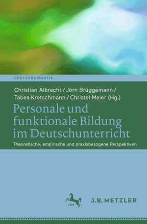 Personale und funktionale Bildung im Deutschunterricht: Theoretische, empirische und praxisbezogene Perspektiven de Christian Albrecht