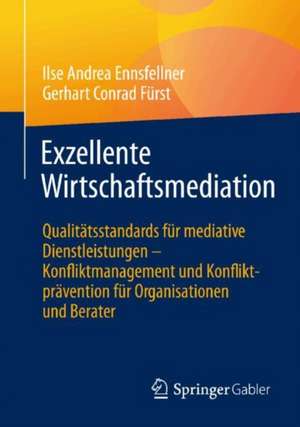 Exzellente Wirtschaftsmediation: Qualitätsstandards für mediative Dienstleistungen - Konfliktmanagement und Konfliktprävention für Organisationen und Berater de Ilse Andrea Ennsfellner