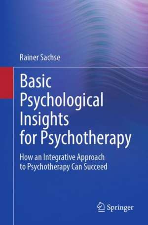  Basic Psychological Insights for Psychotherapy: How an Integrative Approach to Psychotherapy Can Succeed de Rainer Sachse