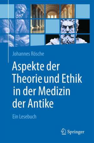 Aspekte der Theorie und Ethik in der Medizin der Antike: Ein Lesebuch de Johannes Rösche