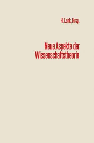 Neue Aspekte der Wissenschaftstheorie: Beiträge zur wissenschaftlichen Tagung des Engeren Kreises der Allgemeinen Gesellschaft für Philosophie in Deutschland, Karlsruhe 1970 de NA Lenk