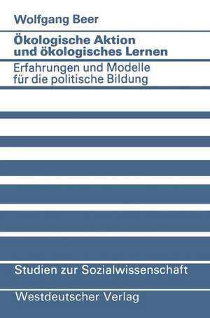 Ökologische Aktion und ökologisches Lernen: Erfahrungen und Modelle für die politische Bildung de Wolfgang Beer