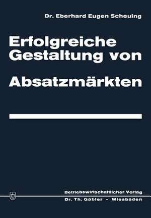 Erfolgreiche Gestaltung von Absatzmärkten de Eberhard Eugen Scheuing