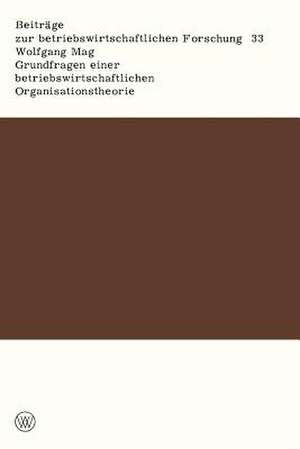 Grundfragen einer betriebswirtschaftlichen Organisationstheorie: Eine Analyse der Beziehungen zwischen unternehmerischer Zielsetzung, Entscheidungsprozeß und Unternehmensorganisation de Wolfgang Mag