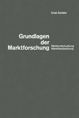 Grundlagen der Marktforschung: Marktuntersuchung und Marktbeobachtung de Erich Schäfer