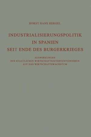 Industrialisierungspolitik in Spanien Seit Ende des Bürgerkrieges: Auswirkungen des staatlichen Wirtschaftsinterventionismus auf des Wirtschaftswachstum de Horst Hans Hergel