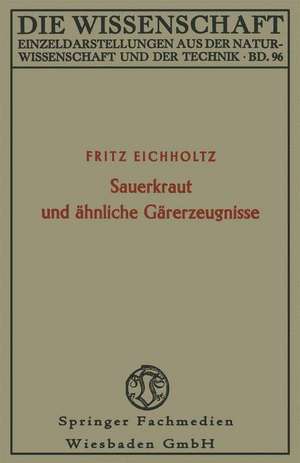 Sauerkraut und ähnliche Gärerzeugnisse: Geschichte, Biologie und Bedeutung für die Ernährung von Mensch und Tier de Fritz Eichholtz