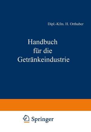 Handbuch für die Getränkeindustrie: Ein kaufmännisches Lehr- und Informationswerk für die Getränkewirtschaft de Dipl.-Kfm. H. Orthuber