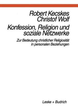 Konfession, Religion und soziale Netzwerke: Zur Bedeutung christlicher Religiosität in personalen Beziehungen de Robert Kecskes