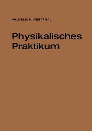 Physikalisches Praktikum: Eine Sammlung von Übungsaufgaben mit einer Einführung in die Grundlagen des physikalischen Messens de Wilhelm H. Westphal