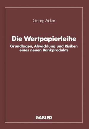 Die Wertpapierleihe: Grundlagen, Abwicklung und Risiken eines neuen Bankprodukts de Georg Acker