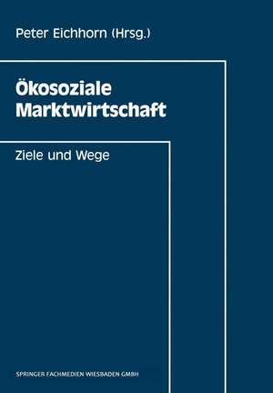 Ökosoziale Marktwirtschaft: Ziele und Wege de Peter Eichhorn