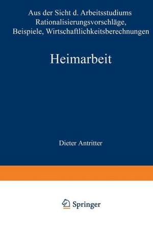 Heimarbeit: Aus der Sicht des Arbeitsstudiums Rationalisierungsvorschläge Beispiele Wirtschaftlichkeitsberechnungen de Dieter Antritter