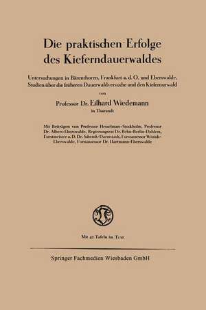 Die praktischen Erfolge des Kieferndauerwaldes: Untersuchungen in Bärenthoren, Frankfurt a. d. O. und Eberswalde, Studien über die früheren Dauerwaldversuche und den Kiefernurwald de Eilhard Wiedemann