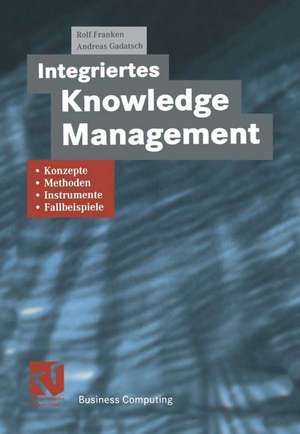 Integriertes Knowledge Management: Konzepte, Methoden, Instrumente und Fallbeispiele de Rolf Franken