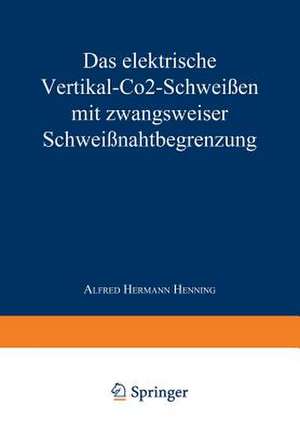 Das elektrische Vertikal-CO2-Schweißen mit zwangsweiser Schweißnahtbegrenzung de Alfred Hermann Henning