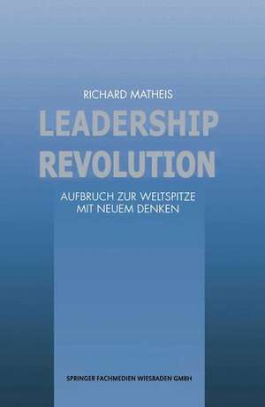 Leadership Revolution: Aufbruch zur Weltspitze mit Neuem Denken de Richard Matheis